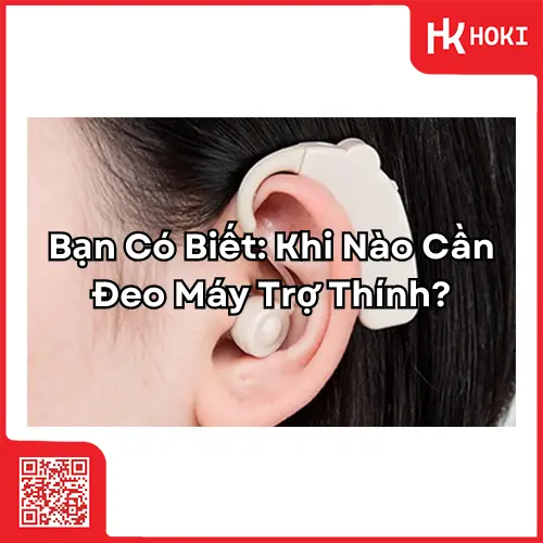 Bạn Có Biết Khi Nào Cần Đeo Máy Trợ Thính